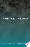 Animal labour : a new frontier of interspecies justice? / edited by Charlotte E. Blattner, Kendra Coulter, Will Kymlicka.