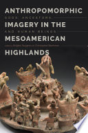 Anthropomorphic imagery in the Mesoamerican highlands : gods, ancestors, and human beings /