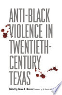 Anti-Black violence in twentieth-century Texas / edited by Bruce A. Glasrud ; foreword by W. Marvin Dulaney.
