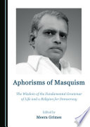 Aphorisms of masquism : the wisdom of the fundamental grammar of life and a religion for democracy /