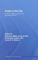 Arabic in the city : issues in dialect contact and language variation / edited by Catherine Miller, Enam Al-Wer, Dominique Caubet and Janet C.E. Watson.