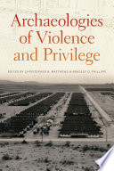 Archaeologies of violence and privilege / edited by Christopher N. Matthews and Bradley D. Phillippi.