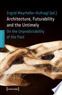 Architecture, futurability and the untimely : on the unpredictability of the past / Ingrid Mayrhofer-Hufnagl (ed.).