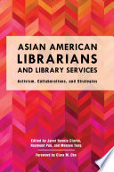 Asian American librarians and library services : activism, collaborations, and strategies /