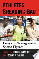 Athletes breaking bad essays on transgressive sports figures / edited by John C. Lamothe and Donna J. Barbie.