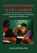 Auditory disorders in the classroom : a guide for speech language pathologists, audiologists and educators /