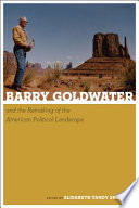 Barry Goldwater and the remaking of the American political landscape edited by Elizabeth Tandy Shermer.
