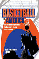 Basketball in America : from the playgrounds to Jordan's game and beyond / Bob Batchelor, editor.