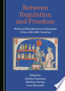 Between regulation and freedom : work and manufactures in the European cities, 14th-18th centuries /