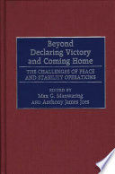 Beyond declaring victory and coming home : the challenges of peace and stability operations / edited by Max G. Manwaring and Anthony James Joes ; foreword by Ambassador William Walker.