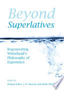 Beyond superlatives : regenerating Whitehead's philosophy of experience / edited by Roland Faber, J.R. Hustwit and Hollis Phelps.