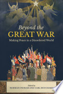 Beyond the Great War : making peace in a disordered world / edited by Norman Ingram and Carl Bouchard.