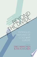 Beyond the divide : entangled histories of Cold War Europe / edited by Simo Mikkonen and Pia Koivunen.