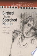 Birthed from scorched hearts : women respond to war / compiled and edited by MariJo Moore.