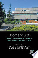 Bloom and bust : urban landscapes in the East since German reunification / edited by Gwyneth Cliver and Carrie Smith-Prei.
