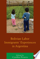 Bolivian labor immigrants' experiences in Argentina / edited by Cynthia Pizarro.