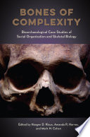 Bones of complexity : bioarchaeological case studies of social organization and skeletal biology / edited by Haagen D. Klaus, Amanda R. Harvey, and Mark N. Cohen ; foreword by Clark Spencer Larsen.