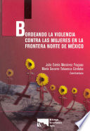 Bordeando la violencia contra las mujeres en la frontera norte de Mexico / Julia Estela Monarrez Fragoso, Maria Socorro Tabuenca Cordoba, coordinadoras.