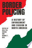 Border policing : a history of enforcement and evasion in North America / [edited by] Holly M. Karibo and George T. Díaz.