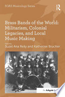 Brass bands of the world : militarism, colonial legacies, and local music making / edited by Suzel Ana Reily, Katherine Brucher.