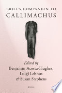 Brill's companion to Callimachus / edited by Benjamin Acosta-Hughes, Luigi Lehnus, Susan Stephens.