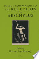 Brill's companion to the reception of Aeschylus / edited by Rebecca Futo Kennedy.