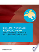 Building a dynamic Pacific economy : strengthening the private sector in Papua New Guinea /
