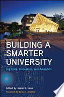 Building a smarter university : big data, innovation, and analytics / edited by Jason E. Lane ; foreword by Nancy L. Zimpher.