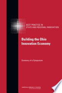 Building the Ohio innovation Economy : summary of a symposium / Charles W. Wessner, rapporteur ; Committee on Competing in the 21st Century: Best Practice in State and Regional Innovation Initiatives, Board on Science, Technology, and Economic Policy, Policy and Global Affairs, National Research Council of the National Academies.