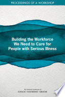 Building the workforce we need to care for people with serious illness : proceedings of a workshop /