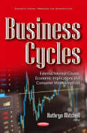Business cycles : external/internal causes, economic implications and consumer misconceptions / editor, Kathryn Mitchell.