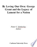 By loving our own : George Grant and the legacy of Lament for a nation /