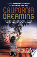 California dreaming : movement and place in the Asian American imaginary / edited by Christine Bacareza Balance, Lucy Mae San Pablo Burns.