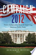 Campaign 2012 : twelve independent ideas for improving American public policy / Benjamin Wittes, editor.