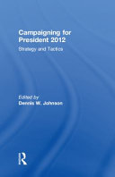 Campaigning for president 2012 strategy and tactics / edited by Dennis W. Johnson.