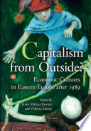 Capitalism from outside? : economic cultures in Eastern Europe after 1989 / edited by János Mátyás Kovács and Violetta Zentai.