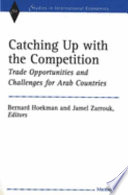 Catching up with the competition : trade opportunities and challenges for Arab countries / Bernard Hoekman and Jamel Zarrouk, editors.