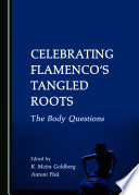 Celebrating Flamenco's tangled roots : the body questions /