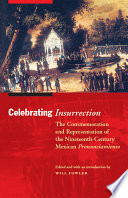 Celebrating insurrection the commemoration and representation of the nineteenth-century Mexican pronunciamiento / edited and with an introduction by Will Fowler.