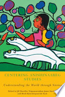 Centering Anishinaabeg studies understanding the world through stories / edited by Jill Doerfler, Niigaanwewidam James Sinclair, and Heidi Kiiwetinepinesiik Stark.