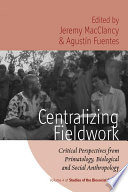 Centralizing fieldwork : critical perspectives from primatology, biological, and social anthropology /