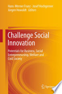 Challenge social innovation : potentials for business, social entrepreneurship, welfare and civil society / Hans-Werner Franz, Josef Hochgerner, Jürgen Howaldt, editors.