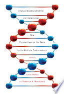 Challenging genetic determinism : new perspectives on the gene in its multiple environments / edited by Louis Maheu and Roderick A. MacDonald.