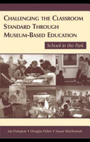 Challenging the classroom standard through museum-based education : school in the park / edited by Ian Pumpian, Douglas Fisher, and Susan Wachowiak.