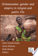 Chikamoneka! : gender and empire in religion and public life / edited by Lilian Cheelo Siwila, Sylvia Mukuka, Nelly Mwale.