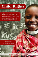 Child rights : the movement, international law, and opposition / edited by Clark W. Butler.