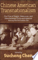 Chinese American transnationalism : the flow of people, resources, and ideas between China and America during the exclusion era / edited by Sucheng Chan.
