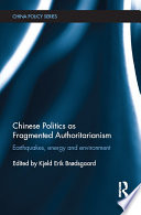 Chinese politics as fragmented authoritarianism : earthquakes, energy and environment / edited by Kjeld Erik Brdsgaard.