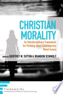 Christian morality : an interdisciplinary framework for thinking about contemporary moral issues / edited by Geoffrey W. Sutton and Brandon Schmidly.