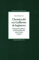 Chronica Del Rey Guillermo de Inglaterra : Hagiografia, Politica y Aventura Medievales Entre Francia y Espana /